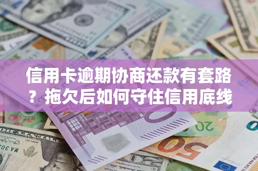 武汉信用卡逾期协商还款有套路？拖欠后如何守住信用底线？