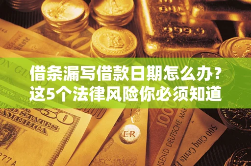武汉借条漏写借款日期怎么办？这5个法律风险你必须知道