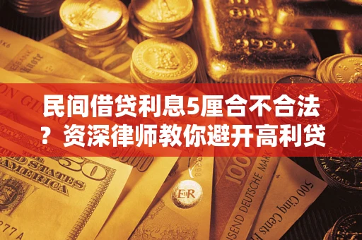 武汉民间借贷利息5厘合不合法？资深律师教你避开高利贷陷阱