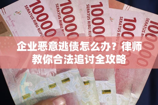 武汉企业恶意逃债怎么办？律师教你合法追讨全攻略
