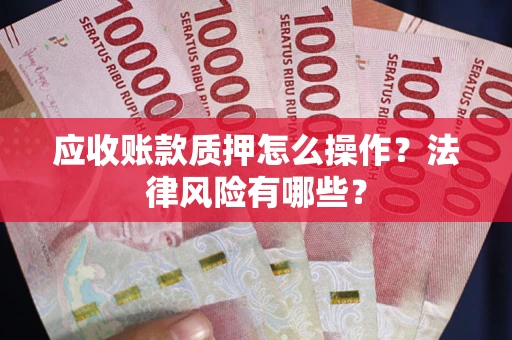 武汉应收账款质押怎么操作？法律风险有哪些？