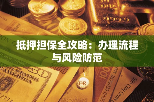 武汉抵押担保全攻略：办理流程与风险防范
