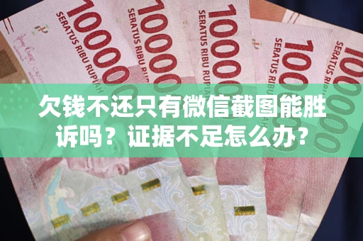 武汉欠钱不还只有微信截图能胜诉吗？证据不足怎么办？