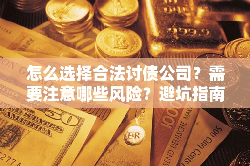 武汉怎么选择合法讨债公司？需要注意哪些风险？避坑指南来了！