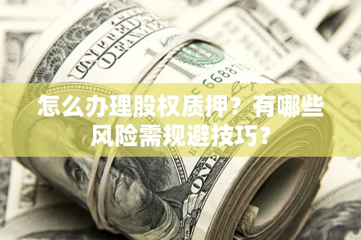 武汉怎么办理股权质押？有哪些风险需规避技巧？