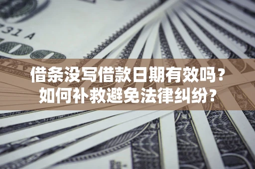 武汉借条没写借款日期有效吗？如何补救避免法律纠纷？