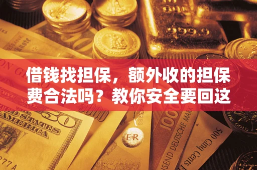 武汉借钱找担保，额外收的担保费合法吗？教你安全要回这笔钱