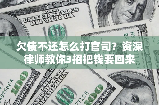 武汉欠债不还怎么打官司？资深律师教你3招把钱要回来