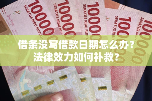 武汉借条没写借款日期怎么办?法律效力如何补救? 武汉借条没写借款日期怎么办?法律效力如何补救?