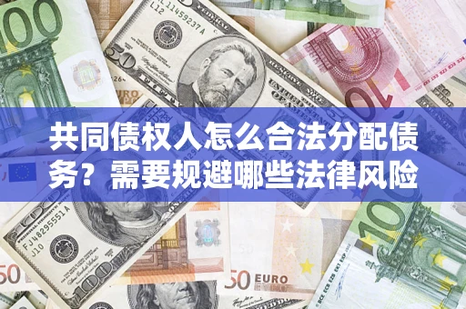 武汉共同债权人怎么合法分配债务？需要规避哪些法律风险？