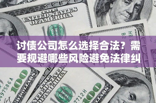 武汉讨债公司怎么选择合法?需要规避哪些风险避免法律纠纷? 武汉讨债公司怎么选择合法?需要规避哪些风险避免法律纠纷?