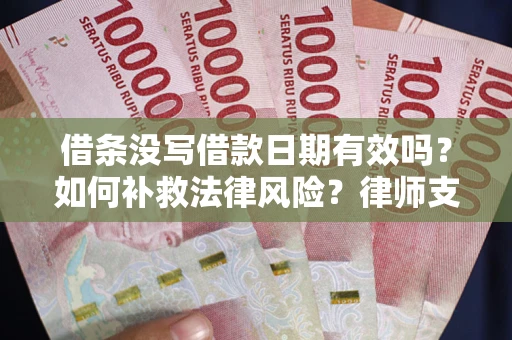 武汉借条没写借款日期有效吗？如何补救法律风险？律师支招