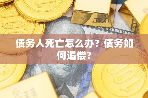 武汉债务人死亡怎么办？债务如何追偿？