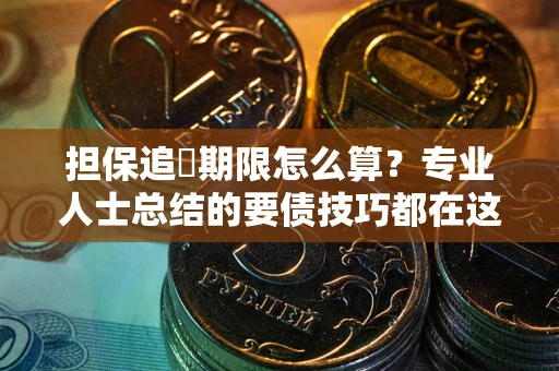 武汉担保追償期限怎么算？专业人士总结的要债技巧都在这里了