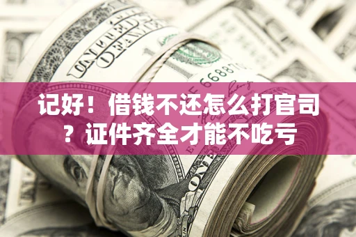 武汉记好！借钱不还怎么打官司？证件齐全才能不吃亏
