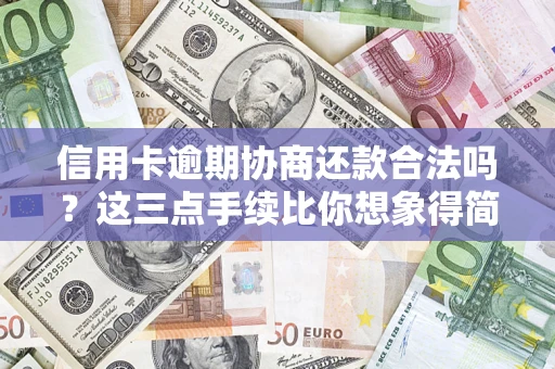 武汉信用卡逾期协商还款合法吗？这三点手续比你想象得简单