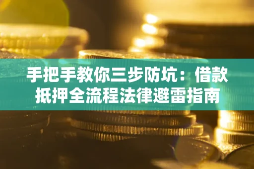 武汉手把手教你三步防坑：借款抵押全流程法律避雷指南