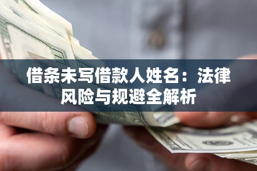 武汉借条未写借款人姓名：法律风险与规避全解析