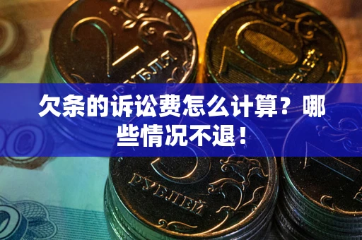 武汉欠条的诉讼费怎么计算?哪些情况不退! 武汉欠条的诉讼费怎么计算?哪些情况不退!