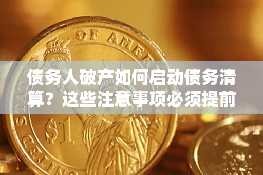 武汉债务人破产如何启动债务清算？这些注意事项必须提前知道