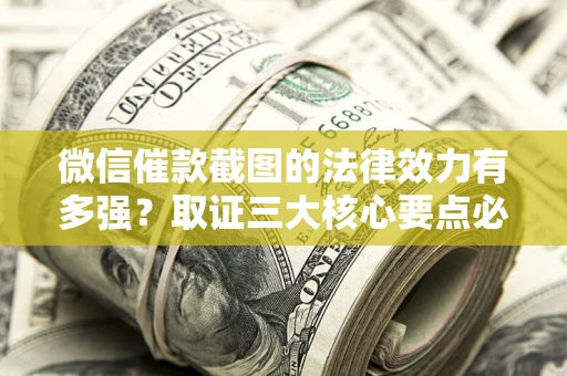 武汉微信催款截图的法律效力有多强？取证三大核心要点必须知道！