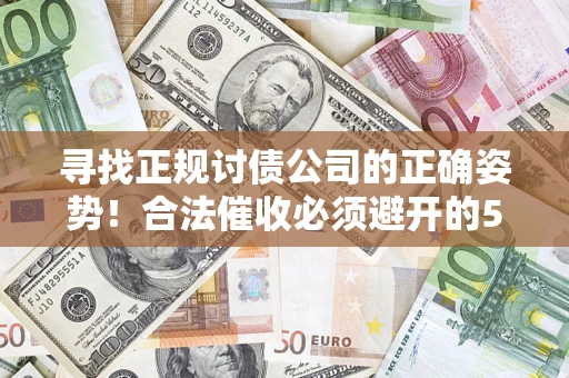 武汉寻找正规讨债公司的正确姿势！合法催收必须避开的5大雷区