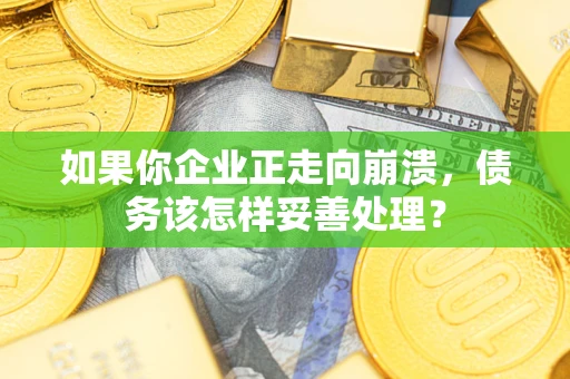 武汉如果你企业正走向崩溃，债务该怎样妥善处理？