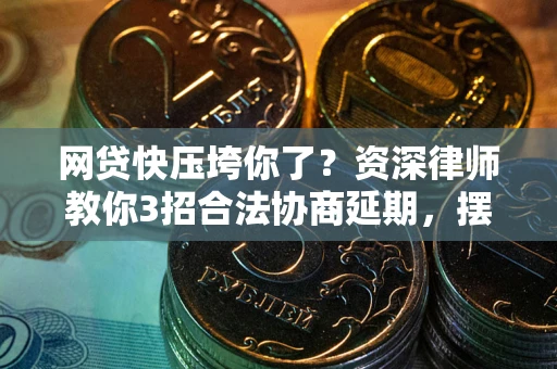 武汉网贷快压垮你了？资深律师教你3招合法协商延期，摆脱暴力催收！