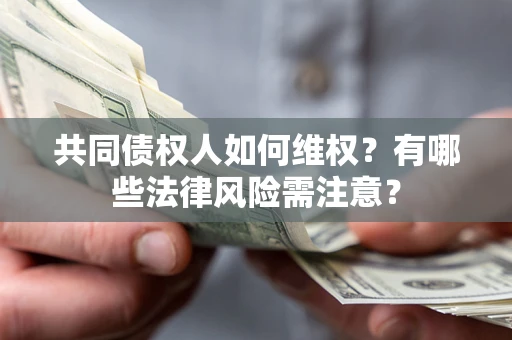 武汉共同债权人如何维权？有哪些法律风险需注意？