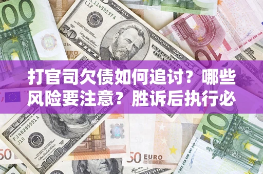 武汉打官司欠债如何追讨？哪些风险要注意？胜诉后执行必看！