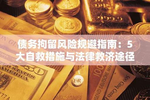 武汉债务拘留风险规避指南：5大自救措施与法律救济途径
