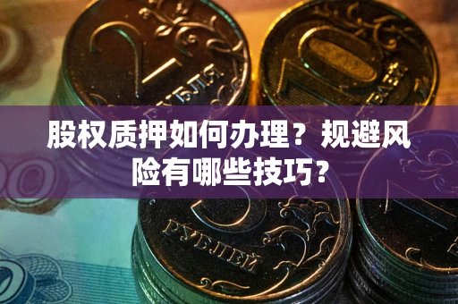 武汉股权质押如何办理？规避风险有哪些技巧？