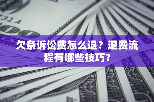 武汉欠条诉讼费怎么退？退费流程有哪些技巧？