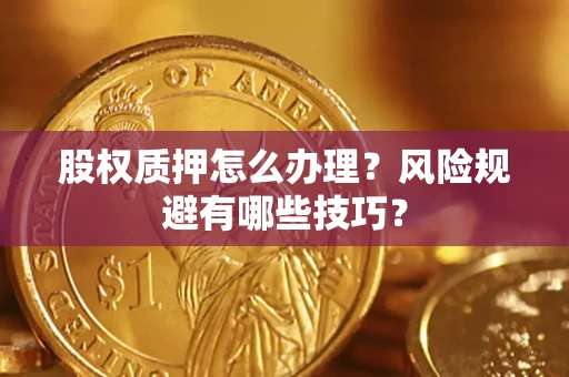 武汉股权质押怎么办理？风险规避有哪些技巧？