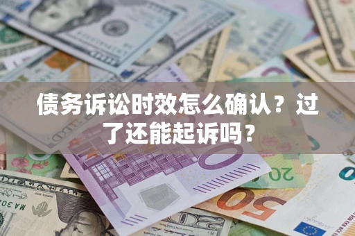 武汉债务诉讼时效怎么确认？过了还能起诉吗？