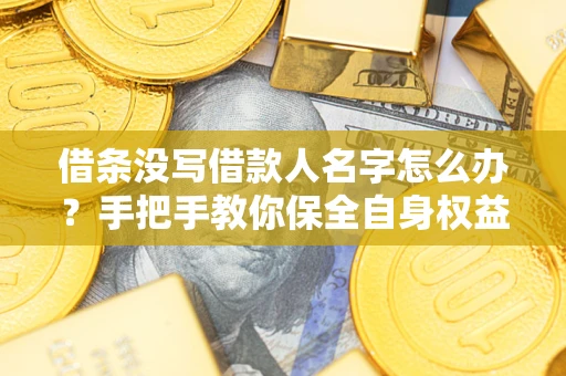 武汉借条没写借款人名字怎么办？手把手教你保全自身权益