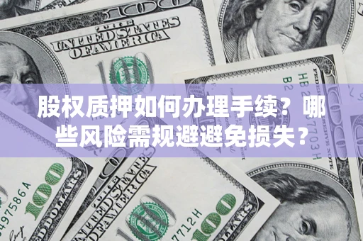 武汉股权质押如何办理手续？哪些风险需规避避免损失？