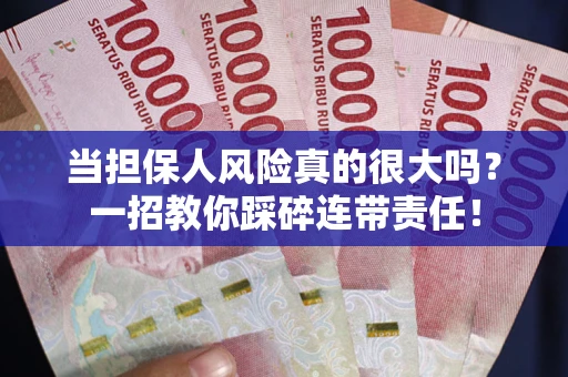 武汉当担保人风险真的很大吗？一招教你踩碎连带责任！