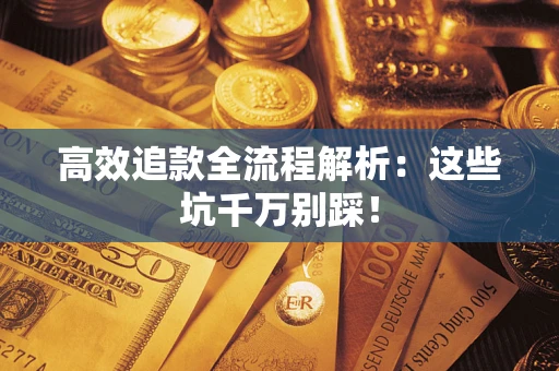 武汉高效追款全流程解析：这些坑千万别踩！