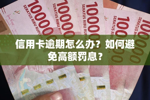 武汉信用卡逾期怎么办？如何避免高额罚息？