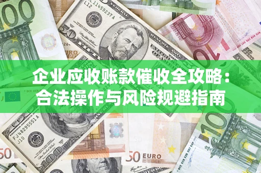 武汉企业应收账款催收全攻略：合法操作与风险规避指南
