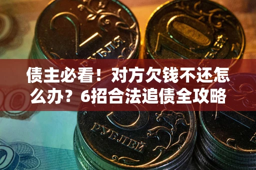武汉债主必看！对方欠钱不还怎么办？6招合法追债全攻略