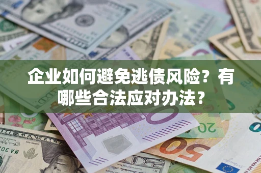 武汉企业如何避免逃债风险？有哪些合法应对办法？
