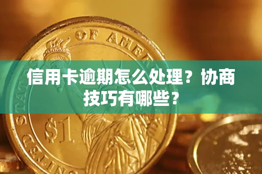 武汉信用卡逾期怎么处理？协商技巧有哪些？