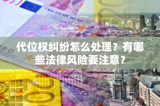 武汉代位权纠纷怎么处理？有哪些法律风险要注意？