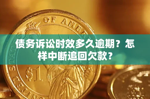 武汉债务诉讼时效多久逾期？怎样中断追回欠款？