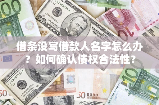 武汉借条没写借款人名字怎么办？如何确认债权合法性？