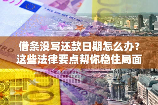 武汉借条没写还款日期怎么办？这些法律要点帮你稳住局面