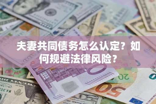 武汉夫妻共同债务怎么认定？如何规避法律风险？