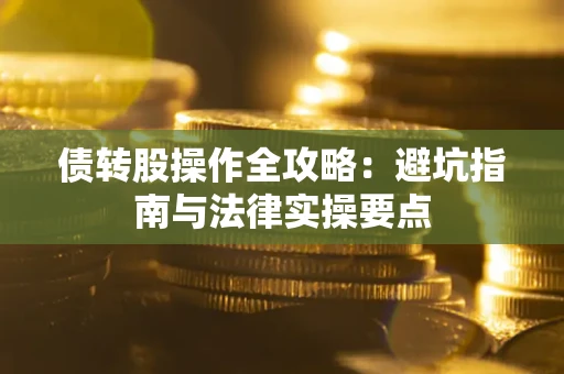 武汉债转股操作全攻略：避坑指南与法律实操要点